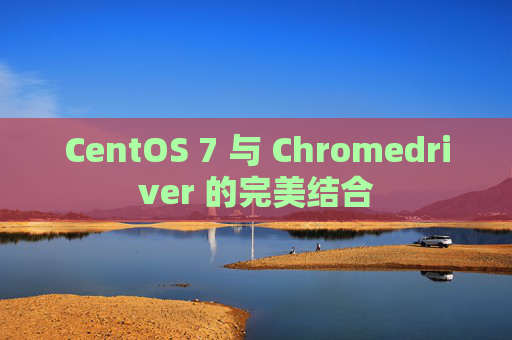 CentOS 7 与 Chromedriver 的完美结合 CentOS 7 与 Chromedriver 的完美结合